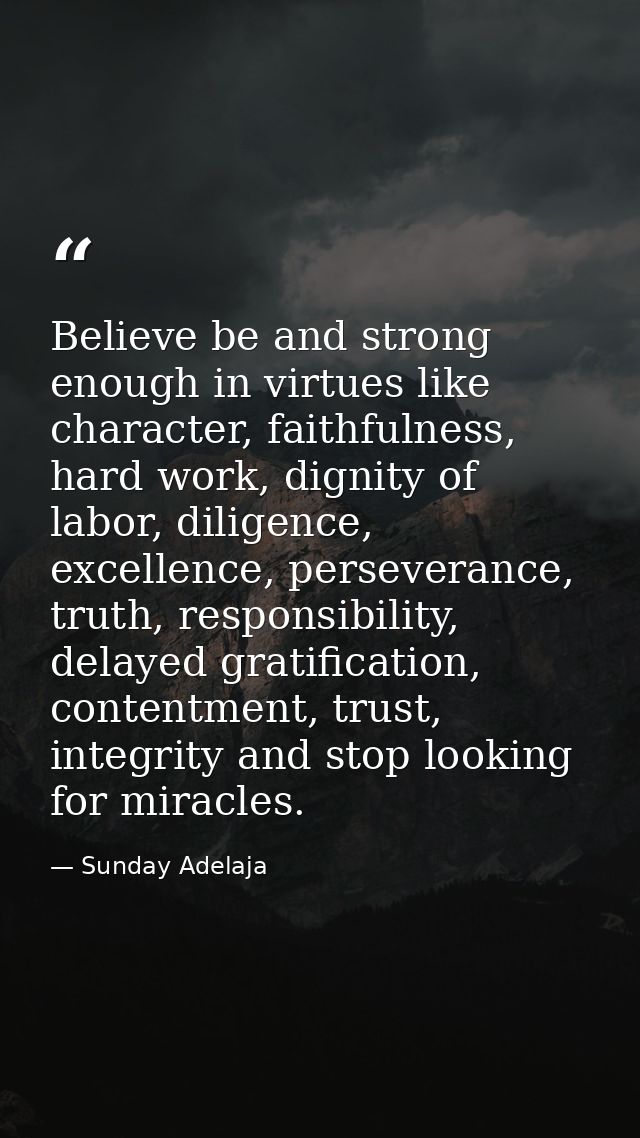 Believe be and strong enough in virtues like character, faithfulness, hard work, dignity of labor, diligence, excellence — Sunday Adelaja