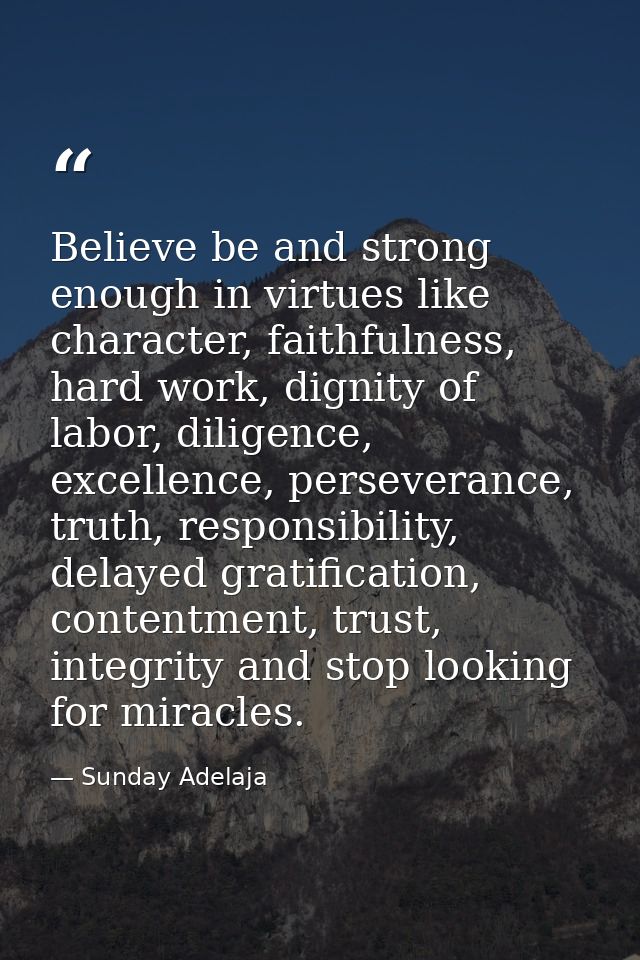 Believe be and strong enough in virtues like character, faithfulness, hard work, dignity of labor, diligence, excellence — Sunday Adelaja
