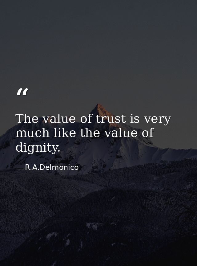 The value of trust is very much like the value of dignity. — R.A.Delmonico