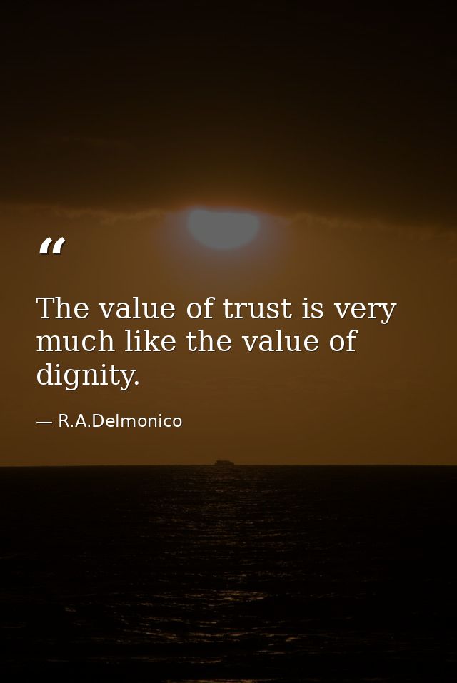 The value of trust is very much like the value of dignity. — R.A.Delmonico