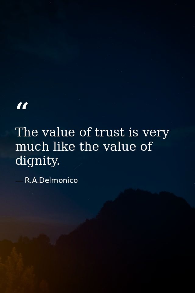The value of trust is very much like the value of dignity. — R.A.Delmonico