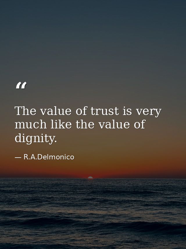 The value of trust is very much like the value of dignity. — R.A.Delmonico