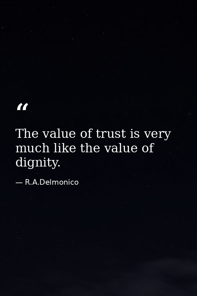 The value of trust is very much like the value of dignity. — R.A.Delmonico
