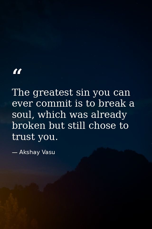 The greatest sin you can ever commit is to break a soul, which was already broken but still chose to trust you. — Akshay Vasu