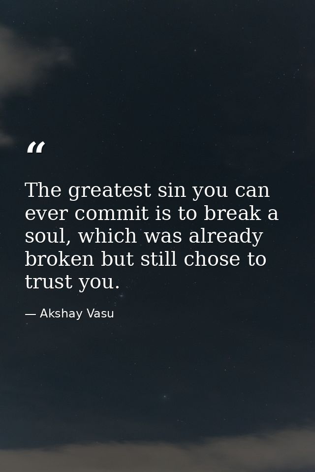 The greatest sin you can ever commit is to break a soul, which was already broken but still chose to trust you. — Akshay Vasu