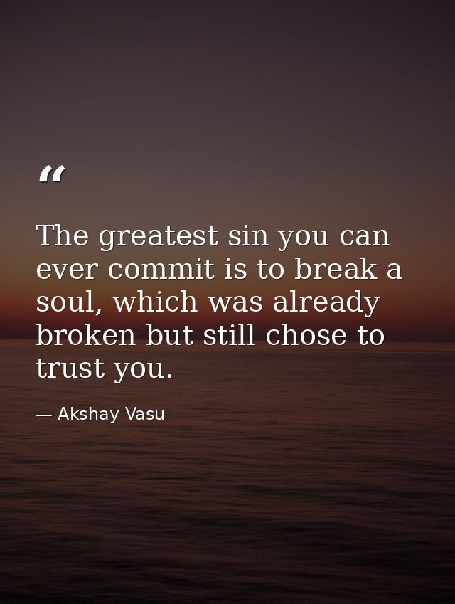 The greatest sin you can ever commit is to break a soul, which was already broken but still chose to trust you. — Akshay Vasu