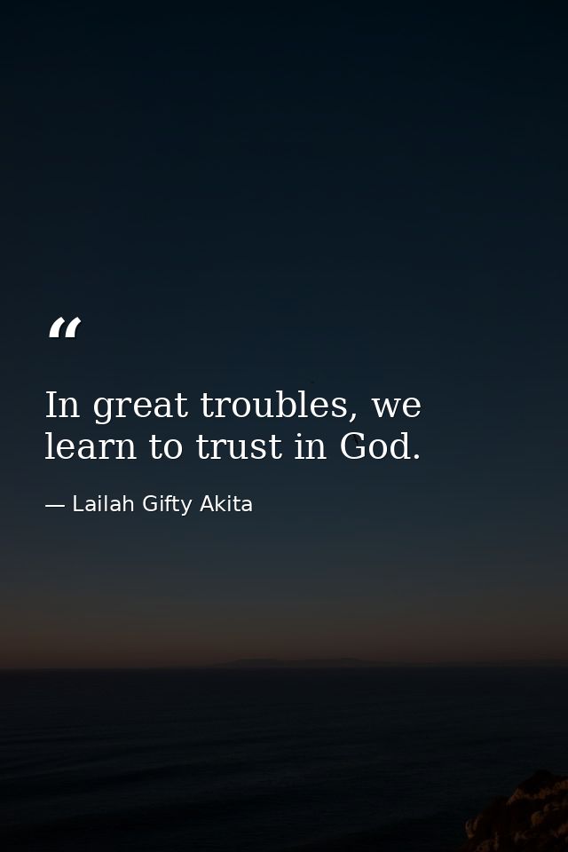 In great troubles, we learn to trust in God. — Lailah Gifty Akita