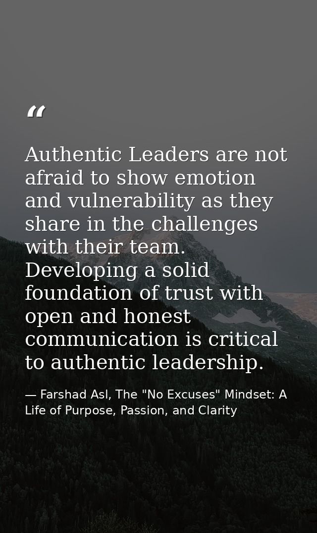 Authentic Leaders are not afraid to show emotion and vulnerability as they share in the challenges with their team. Deve — Farshad Asl, The "No Excuses" Mindset: A Life of Purpose, Passion, and Clarity