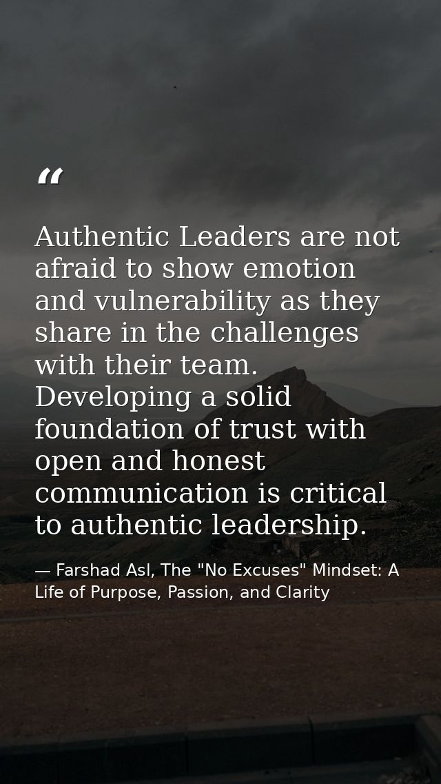 Authentic Leaders are not afraid to show emotion and vulnerability as they share in the challenges with their team. Deve — Farshad Asl, The "No Excuses" Mindset: A Life of Purpose, Passion, and Clarity