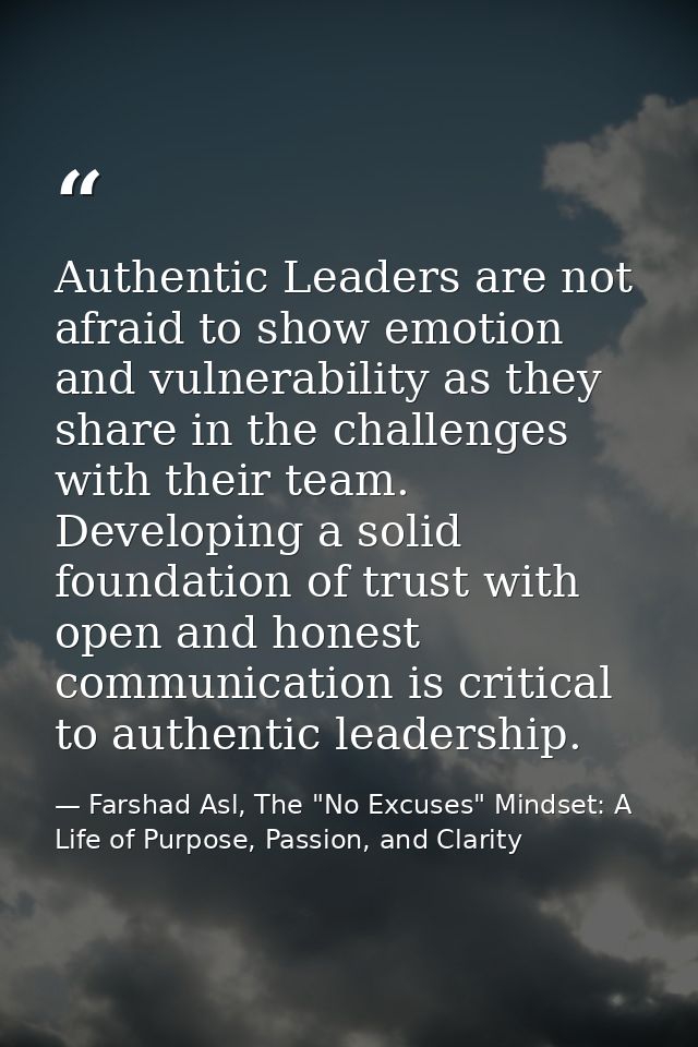 Authentic Leaders are not afraid to show emotion and vulnerability as they share in the challenges with their team. Deve — Farshad Asl, The "No Excuses" Mindset: A Life of Purpose, Passion, and Clarity