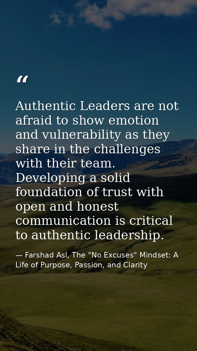 Authentic Leaders are not afraid to show emotion and vulnerability as they share in the challenges with their team. Deve — Farshad Asl, The "No Excuses" Mindset: A Life of Purpose, Passion, and Clarity