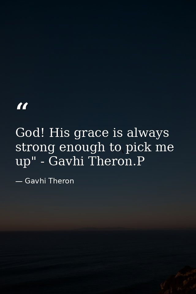 God! His grace is always strong enough to pick me up" - Gavhi Theron.P — Gavhi Theron