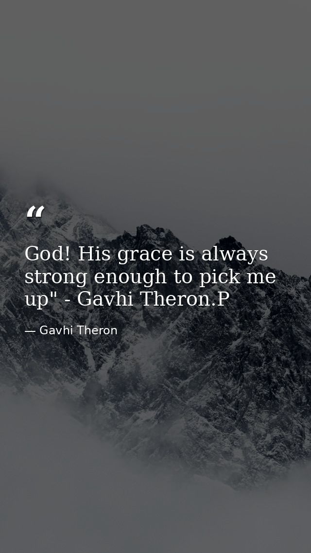 God! His grace is always strong enough to pick me up" - Gavhi Theron.P — Gavhi Theron