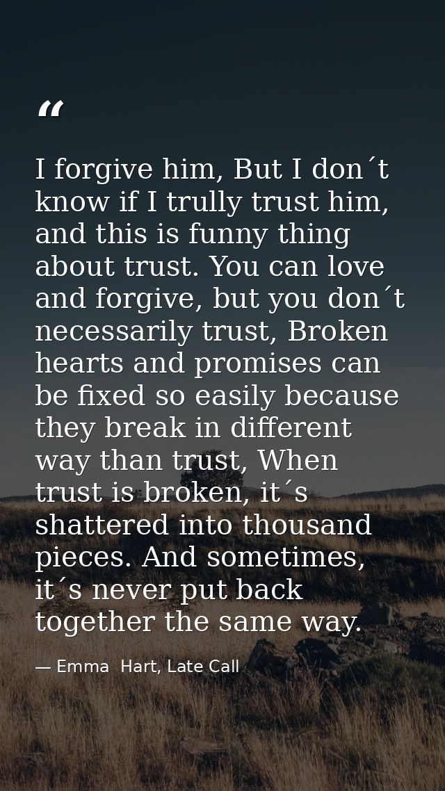 I forgive him, But I don´t know if I trully trust him, and this is funny thing about trust. You can love and forgive, bu — Emma  Hart, Late Call