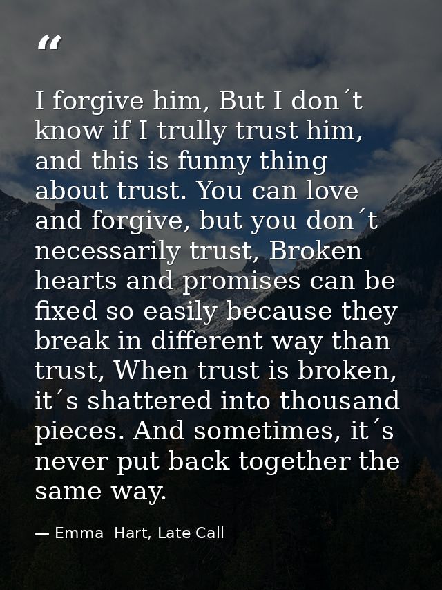 I forgive him, But I don´t know if I trully trust him, and this is funny thing about trust. You can love and forgive, bu — Emma  Hart, Late Call