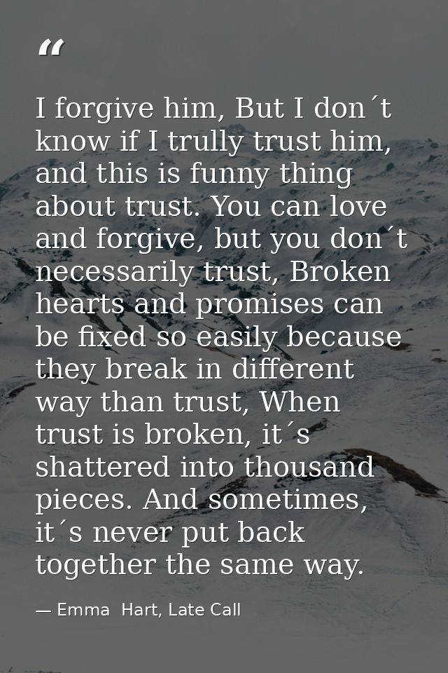 I forgive him, But I don´t know if I trully trust him, and this is funny thing about trust. You can love and forgive, bu — Emma  Hart, Late Call