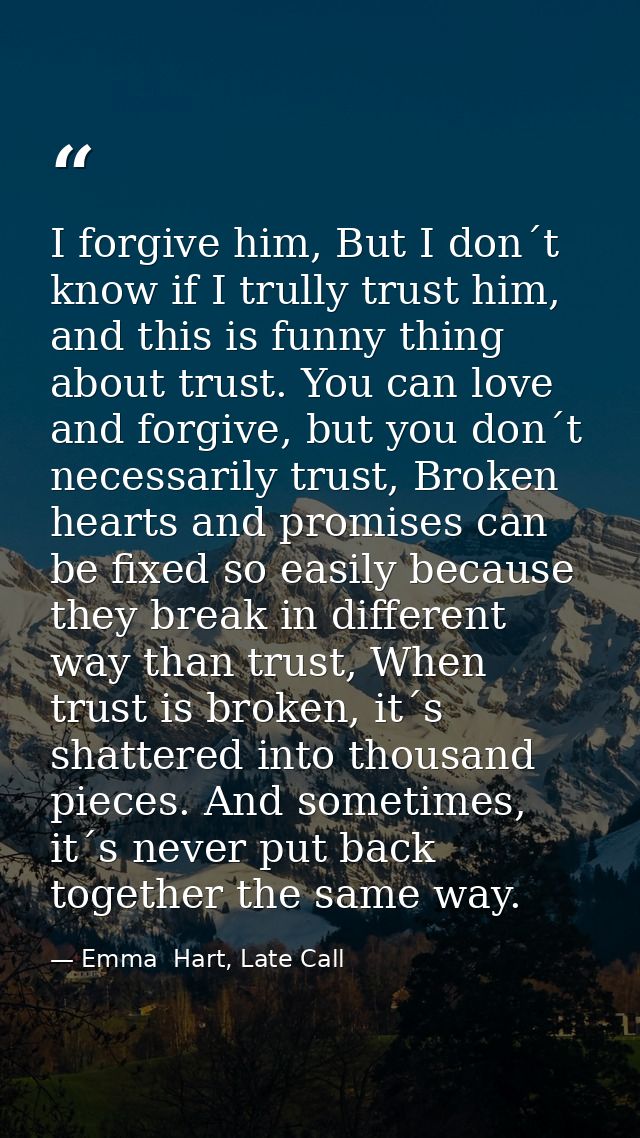 I forgive him, But I don´t know if I trully trust him, and this is funny thing about trust. You can love and forgive, bu — Emma  Hart, Late Call