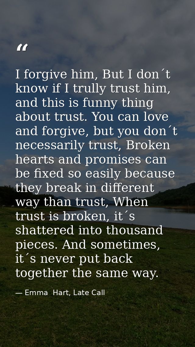 I forgive him, But I don´t know if I trully trust him, and this is funny thing about trust. You can love and forgive, bu — Emma  Hart, Late Call