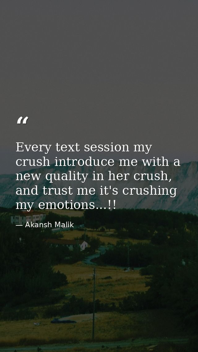 Every text session my crush introduce me with a new quality in her crush, and trust me it's crushing my emotions...!! — Akansh Malik