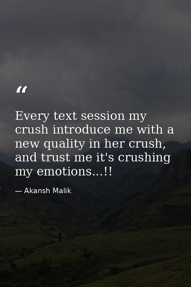 Every text session my crush introduce me with a new quality in her crush, and trust me it's crushing my emotions...!! — Akansh Malik