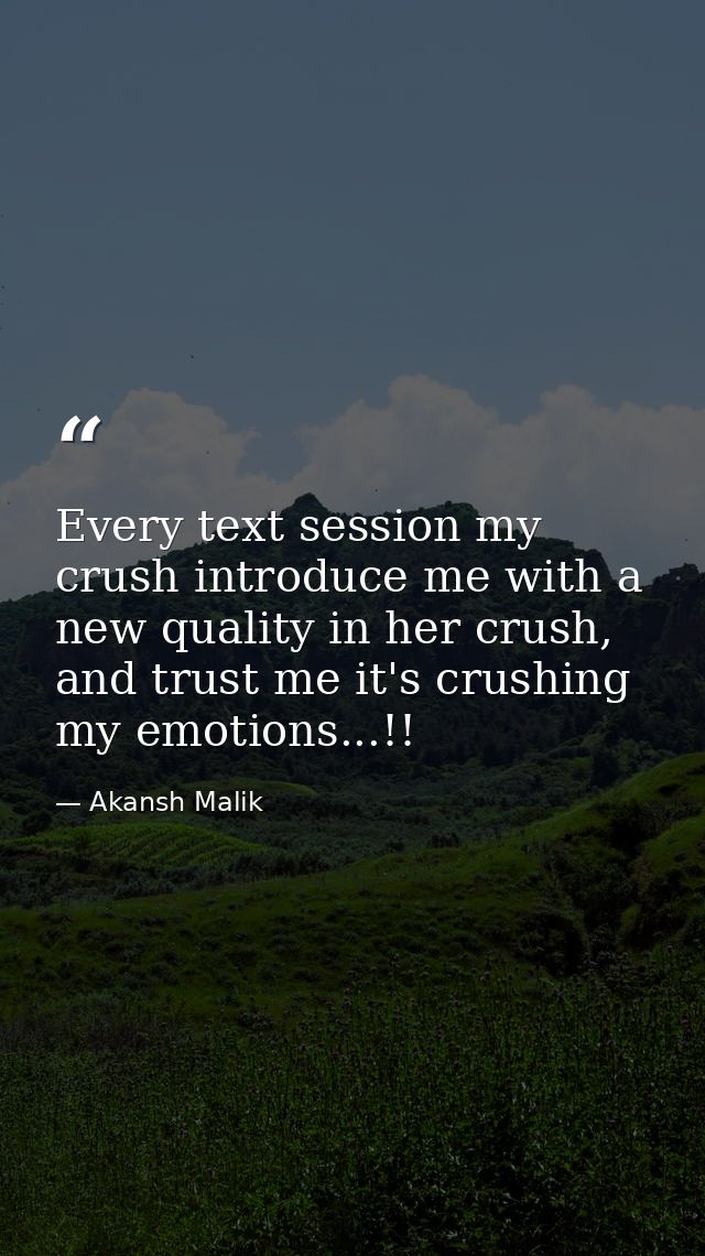 Every text session my crush introduce me with a new quality in her crush, and trust me it's crushing my emotions...!! — Akansh Malik