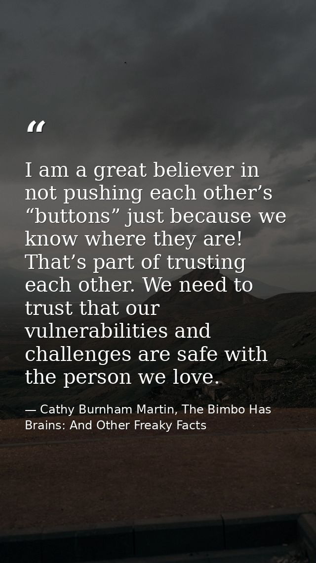 I am a great believer in not pushing each other’s “buttons” just because we know where they are! That’s part of trusting — Cathy Burnham Martin, The Bimbo Has Brains: And Other Freaky Facts