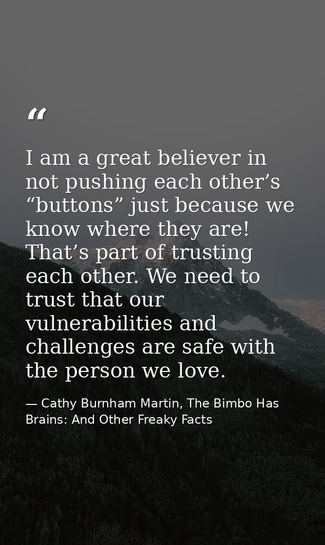 I am a great believer in not pushing each other’s “buttons” just because we know where they are! That’s part of trusting — Cathy Burnham Martin, The Bimbo Has Brains: And Other Freaky Facts