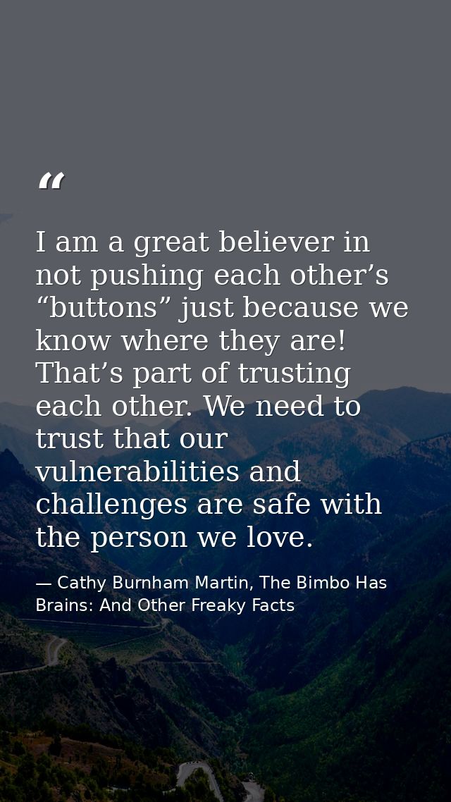 I am a great believer in not pushing each other’s “buttons” just because we know where they are! That’s part of trusting — Cathy Burnham Martin, The Bimbo Has Brains: And Other Freaky Facts