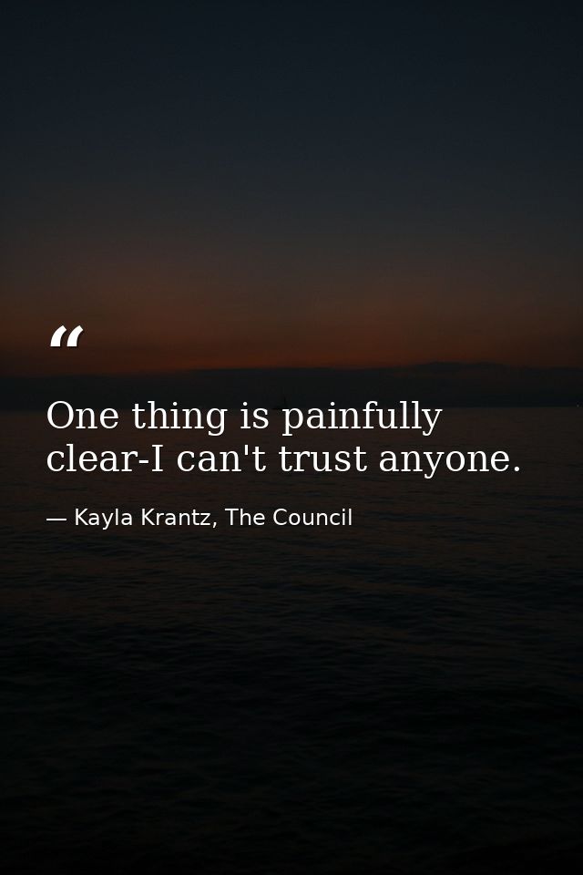 One thing is painfully clear-I can't trust anyone. — Kayla Krantz, The Council