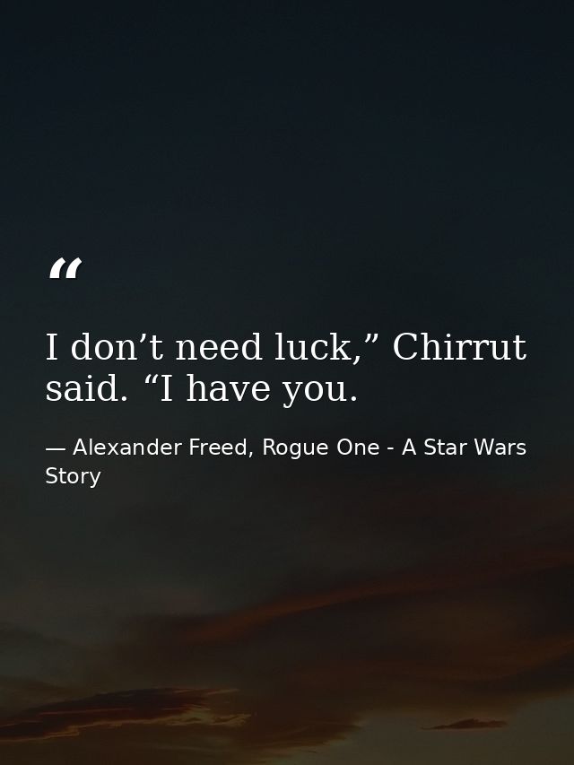 I don’t need luck,” Chirrut said. “I have you. — Alexander Freed, Rogue One - A Star Wars Story