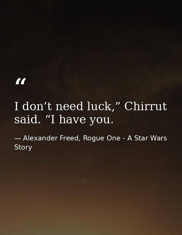 I don’t need luck,” Chirrut said. “I have you. — Alexander Freed, Rogue One - A Star Wars Story