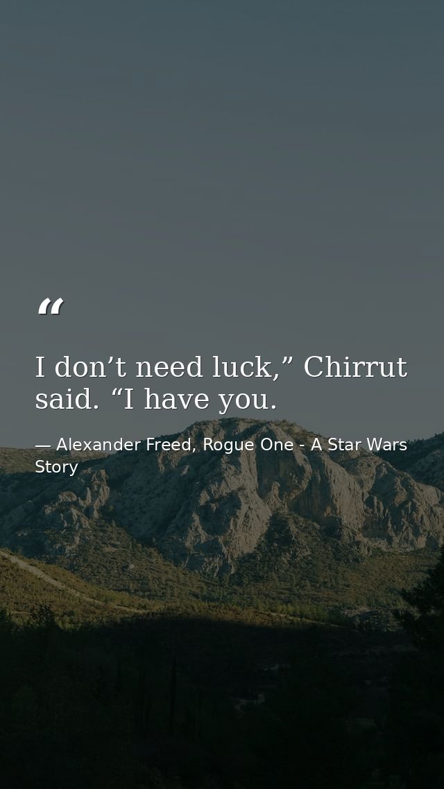 I don’t need luck,” Chirrut said. “I have you. — Alexander Freed, Rogue One - A Star Wars Story