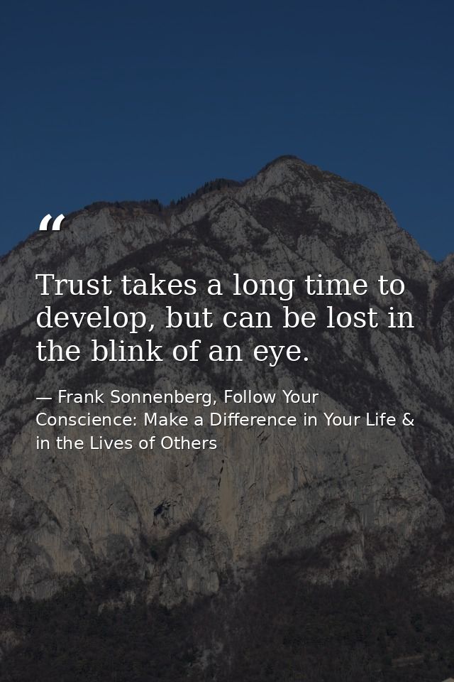 Trust takes a long time to develop, but can be lost in the blink of an eye. — Frank Sonnenberg, Follow Your Conscience: Make a Difference in Your Life & in the Lives of Others