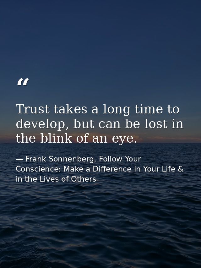 Trust takes a long time to develop, but can be lost in the blink of an eye. — Frank Sonnenberg, Follow Your Conscience: Make a Difference in Your Life & in the Lives of Others
