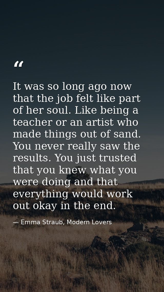 It was so long ago now that the job felt like part of her soul. Like being a teacher or an artist who made things out of — Emma Straub, Modern Lovers