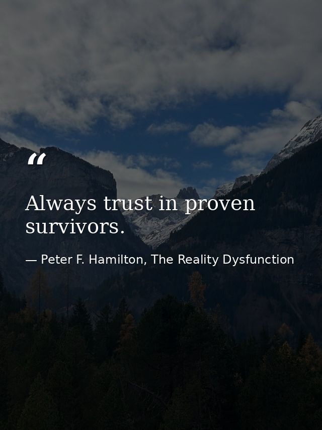 Always trust in proven survivors. — Peter F. Hamilton, The Reality Dysfunction