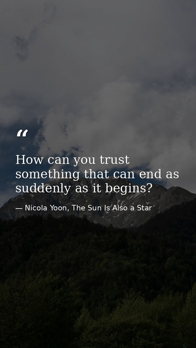 How can you trust something that can end as suddenly as it begins? — Nicola Yoon, The Sun Is Also a Star