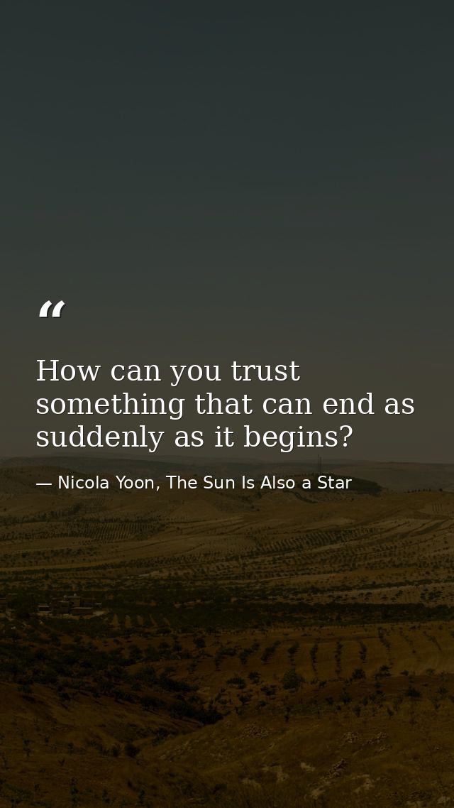 How can you trust something that can end as suddenly as it begins? — Nicola Yoon, The Sun Is Also a Star