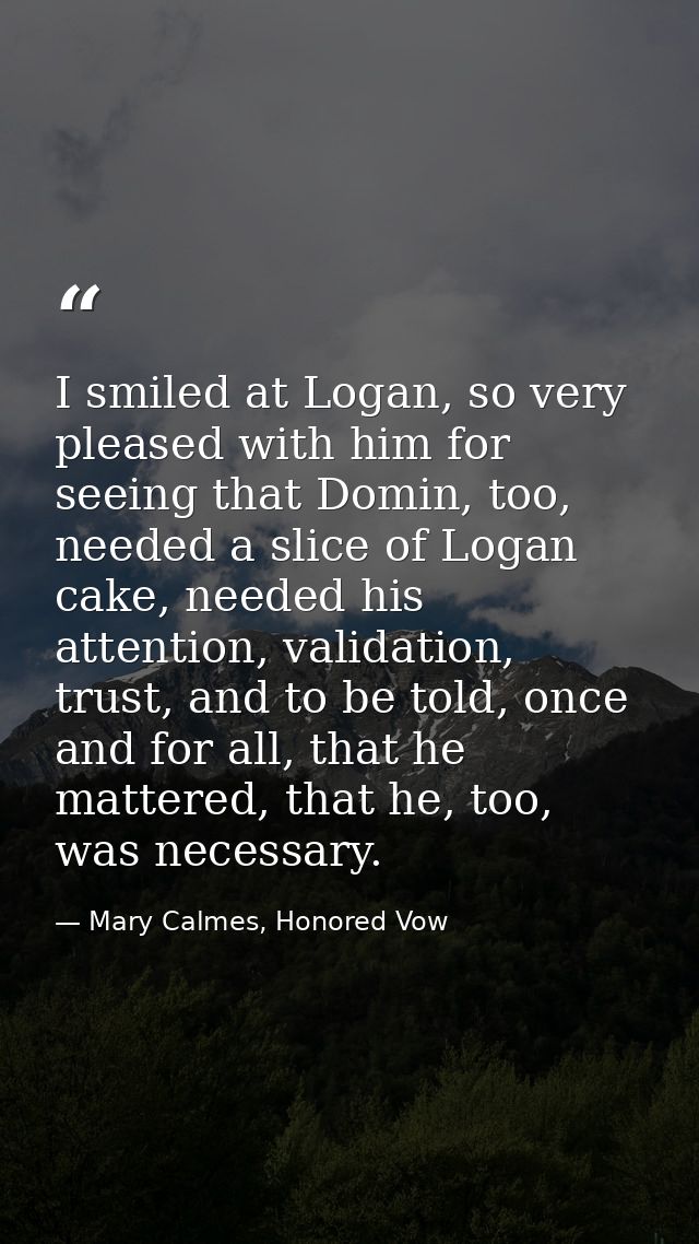 I smiled at Logan, so very pleased with him for seeing that Domin, too, needed a slice of Logan cake, needed his attenti — Mary Calmes, Honored Vow