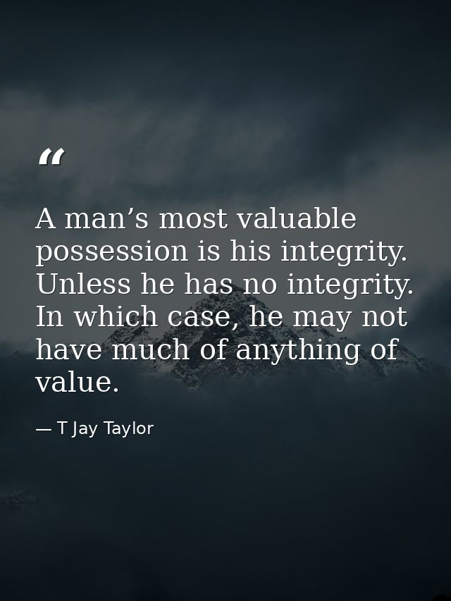 A man’s most valuable possession is his integrity. Unless he has no integrity. In which case, he may not have much of an — T Jay Taylor