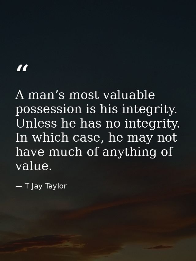 A man’s most valuable possession is his integrity. Unless he has no integrity. In which case, he may not have much of an — T Jay Taylor