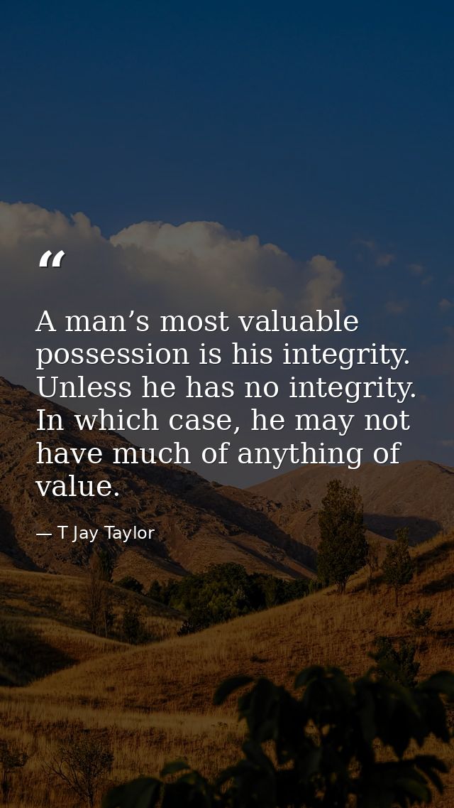 A man’s most valuable possession is his integrity. Unless he has no integrity. In which case, he may not have much of an — T Jay Taylor