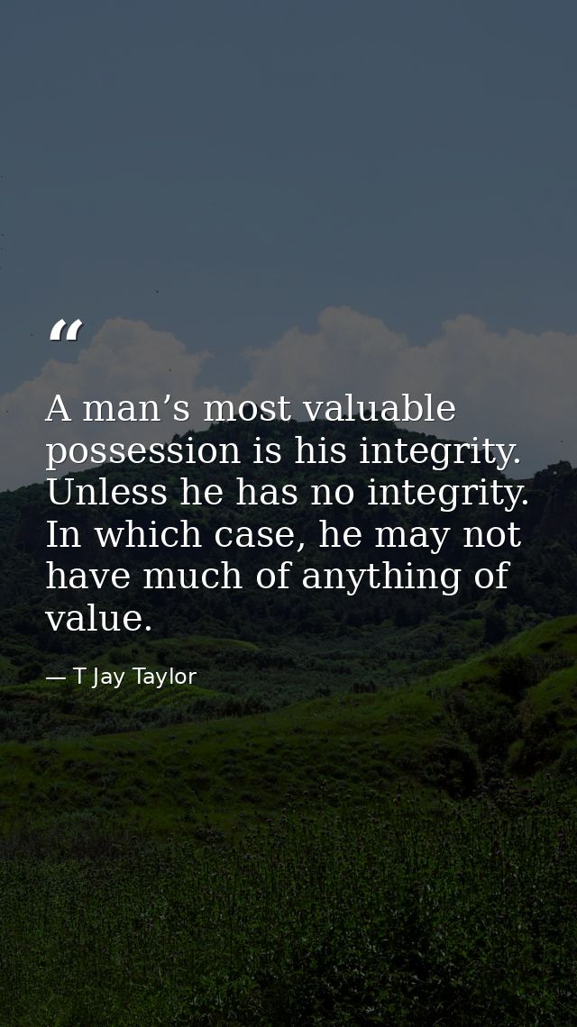 A man’s most valuable possession is his integrity. Unless he has no integrity. In which case, he may not have much of an — T Jay Taylor