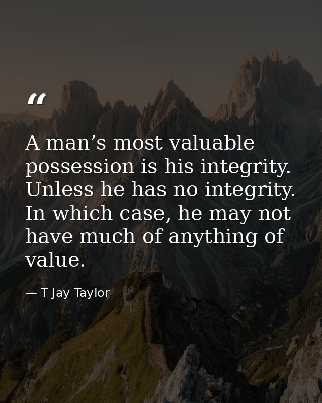 A man’s most valuable possession is his integrity. Unless he has no integrity. In which case, he may not have much of an — T Jay Taylor