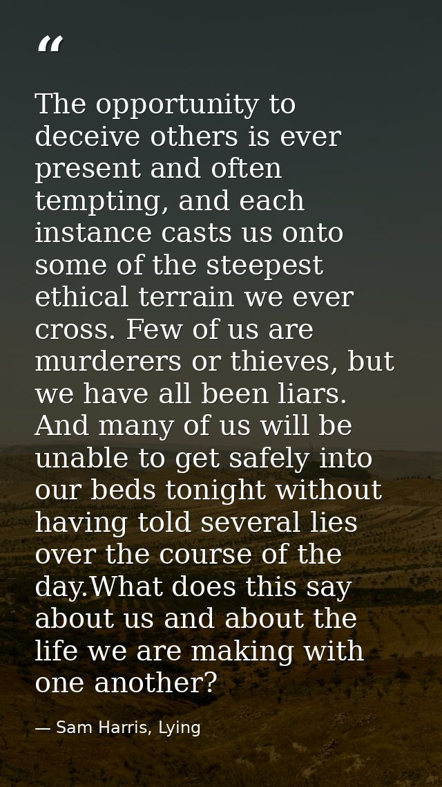 The opportunity to deceive others is ever present and often tempting, and each instance casts us onto some of the steepe — Sam Harris, Lying