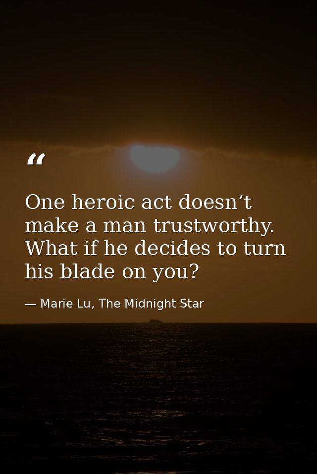 One heroic act doesn’t make a man trustworthy. What if he decides to turn his blade on you? — Marie Lu, The Midnight Star