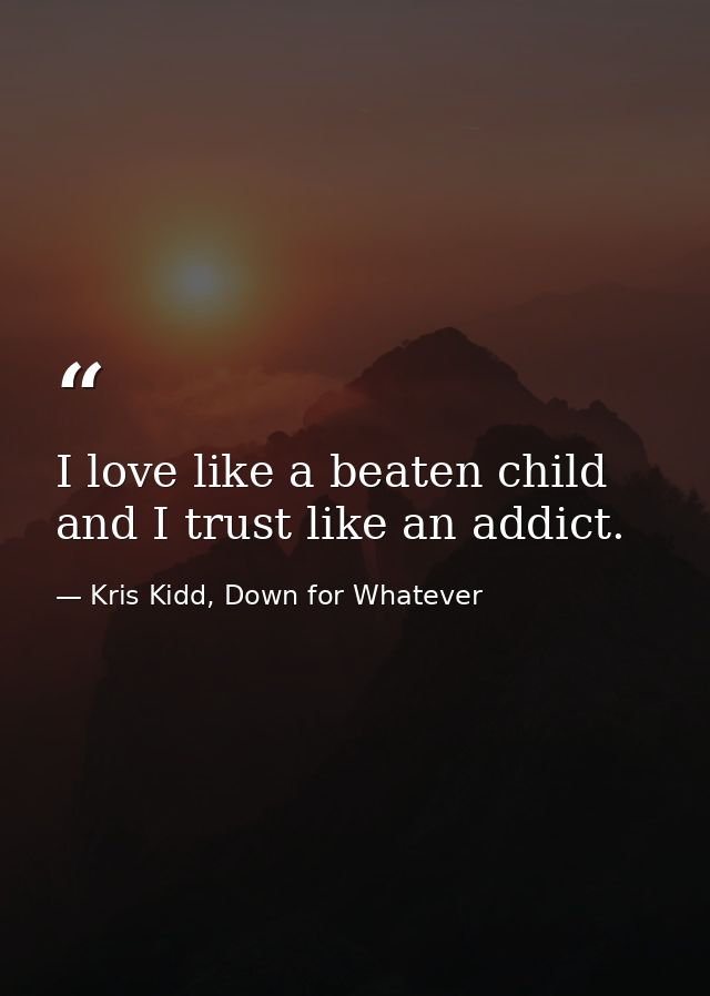 I love like a beaten child and I trust like an addict. — Kris Kidd, Down for Whatever
