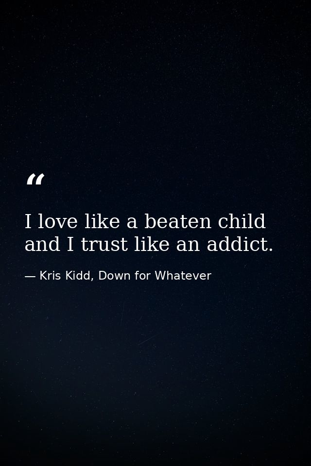 I love like a beaten child and I trust like an addict. — Kris Kidd, Down for Whatever