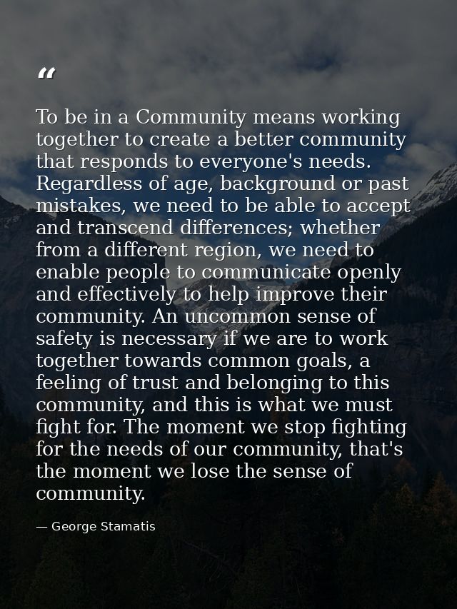 To be in a Community means working together to create a better community that responds to everyone's needs. Regardless o — George Stamatis