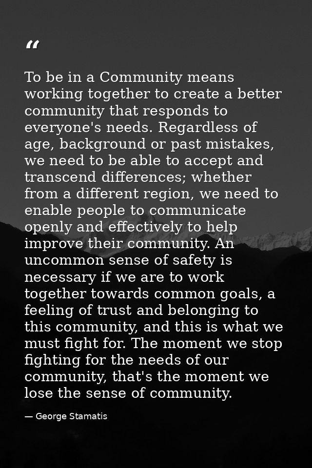 To be in a Community means working together to create a better community that responds to everyone's needs. Regardless o — George Stamatis